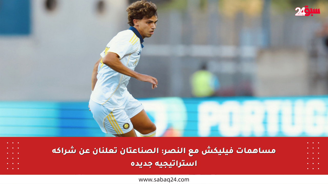 مساهمات فيليكش مع النصر: الصناعتان تعلنان عن شراكة استراتيجية جديدة